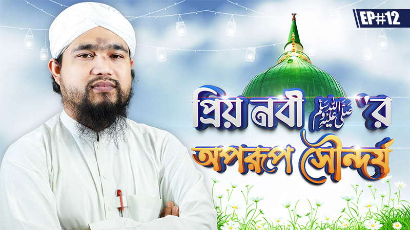 Priyo Nabi Oporup Showndorzo Ep#12 - প্রিয় নবী ﷺ’র অপরূপ সৌন্দর্য